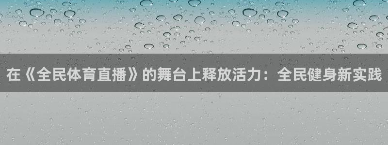 在《全民体育直播》的舞台上释放活力：全民健身新实践