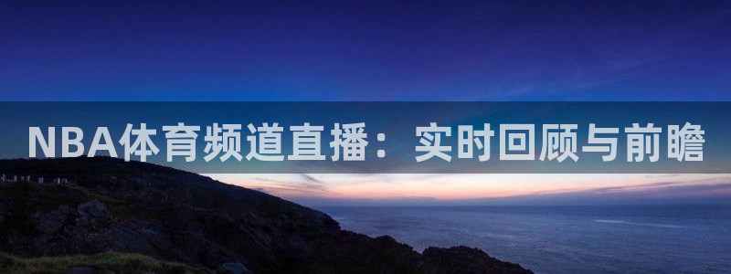 NBA体育频道直播：实时回顾与前瞻