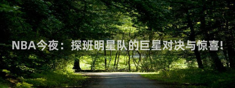 NBA今夜：探班明星队的巨星对决与惊喜!