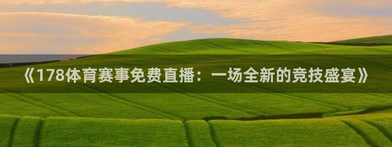 《178体育赛事免费直播：一场全新的竞技盛宴》