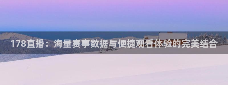 178直播：海量赛事数据与便捷观看体验的完美结合
