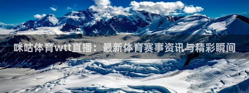 咪咕体育wtt直播：最新体育赛事资讯与精彩瞬间