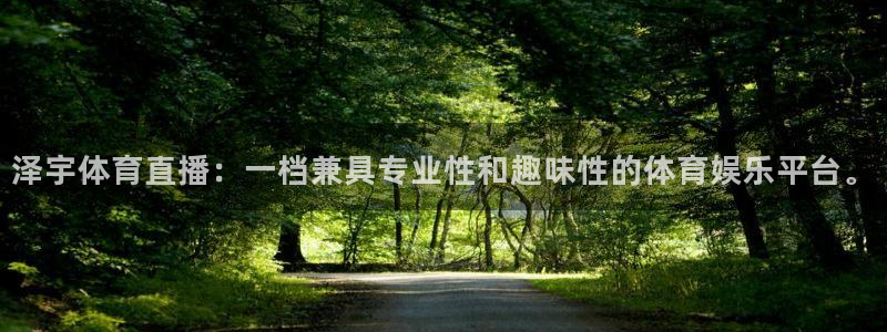 泽宇体育直播：一档兼具专业性和趣味性的体育娱乐平台。