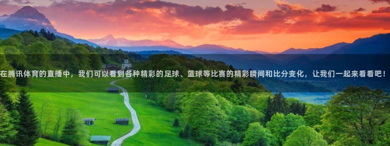 在腾讯体育的直播中，我们可以看到各种精彩的足球、篮球等比赛的精彩瞬间和比分变化，让我们一起来看看吧！
