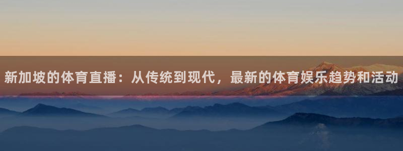 新加坡的体育直播：从传统到现代，最新的体育娱乐趋势和活动