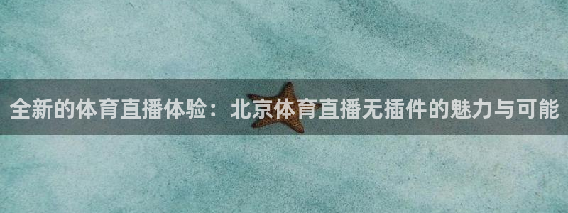 全新的体育直播体验：北京体育直播无插件的魅力与可能