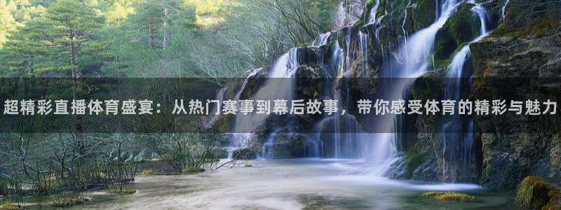 超精彩直播体育盛宴：从热门赛事到幕后故事，带你感受体育的精彩与魅力