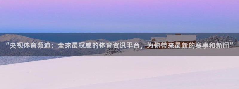 “央视体育频道：全球最权威的体育资讯平台，为你带来最新的赛事和新闻”