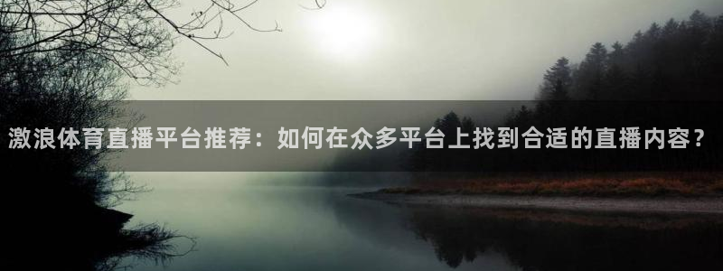 激浪体育直播平台推荐：如何在众多平台上找到合适的直播内容？