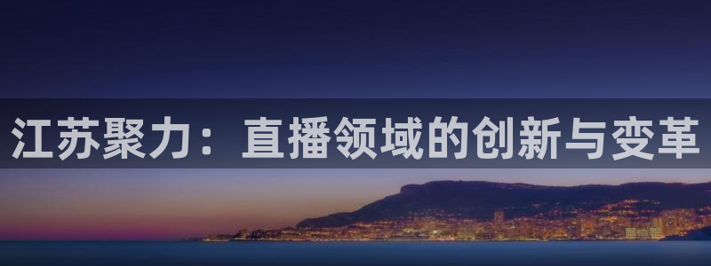江苏聚力：直播领域的创新与变革