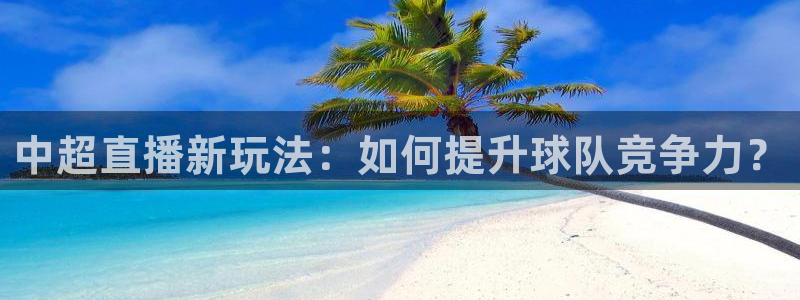 中超直播新玩法：如何提升球队竞争力？