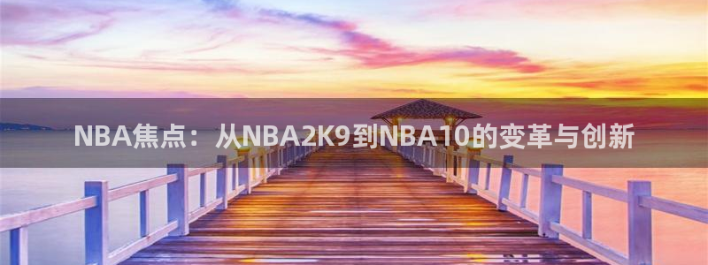 NBA焦点：从NBA2K9到NBA10的变革与创新