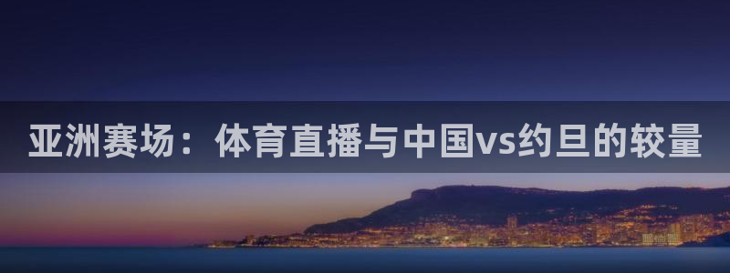 亚洲赛场：体育直播与中国vs约旦的较量