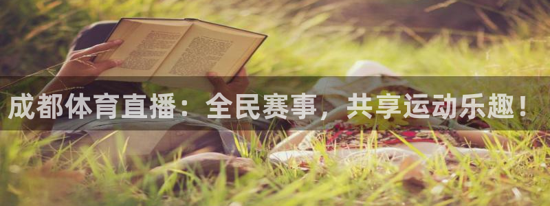 成都体育直播：全民赛事，共享运动乐趣！