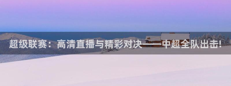 超级联赛：高清直播与精彩对决——中超全队出击!